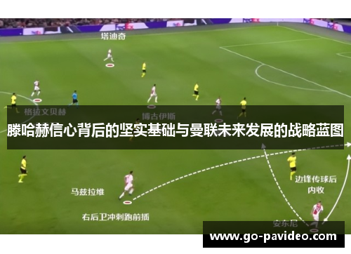滕哈赫信心背后的坚实基础与曼联未来发展的战略蓝图 滕哈赫信心背后的坚实基础与曼联未来发展的战略蓝图