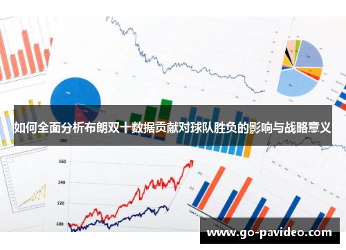 如何全面分析布朗双十数据贡献对球队胜负的影响与战略意义 如何全面分析布朗双十数据贡献对球队胜负的影响与战略意义