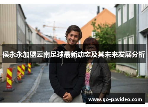 侯永永加盟云南足球最新动态及其未来发展分析 侯永永加盟云南足球最新动态及其未来发展分析