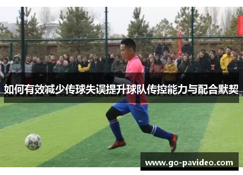 如何有效减少传球失误提升球队传控能力与配合默契 如何有效减少传球失误提升球队传控能力与配合默契