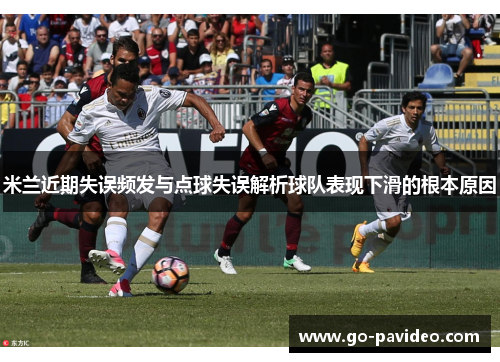 米兰近期失误频发与点球失误解析球队表现下滑的根本原因