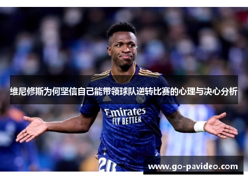 维尼修斯为何坚信自己能带领球队逆转比赛的心理与决心分析 维尼修斯为何坚信自己能带领球队逆转比赛的心理与决心分析