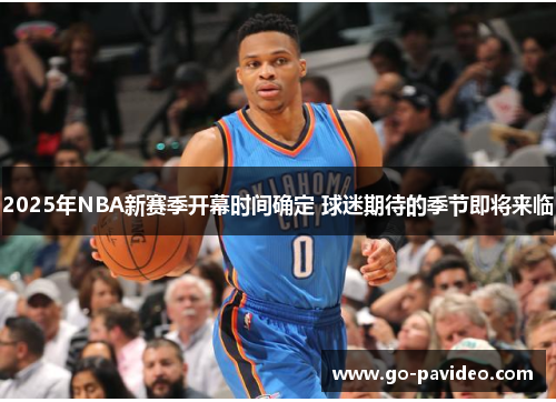 2025年NBA新赛季开幕时间确定 球迷期待的季节即将来临 2025年NBA新赛季开幕时间确定 球迷期待的季节即将来临
