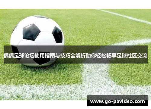 偶偶足球论坛使用指南与技巧全解析助你轻松畅享足球社区交流 偶偶足球论坛使用指南与技巧全解析助你轻松畅享足球社区交流