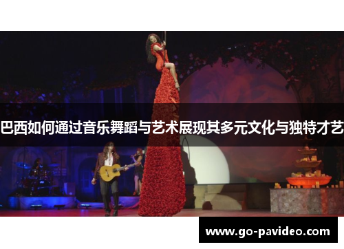 巴西如何通过音乐舞蹈与艺术展现其多元文化与独特才艺 巴西如何通过音乐舞蹈与艺术展现其多元文化与独特才艺