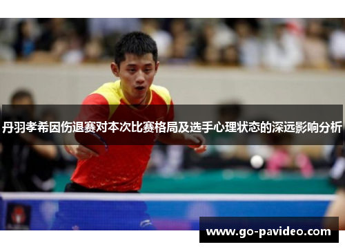 丹羽孝希因伤退赛对本次比赛格局及选手心理状态的深远影响分析 丹羽孝希因伤退赛对本次比赛格局及选手心理状态的深远影响分析