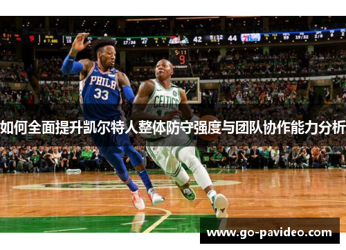 如何全面提升凯尔特人整体防守强度与团队协作能力分析 如何全面提升凯尔特人整体防守强度与团队协作能力分析