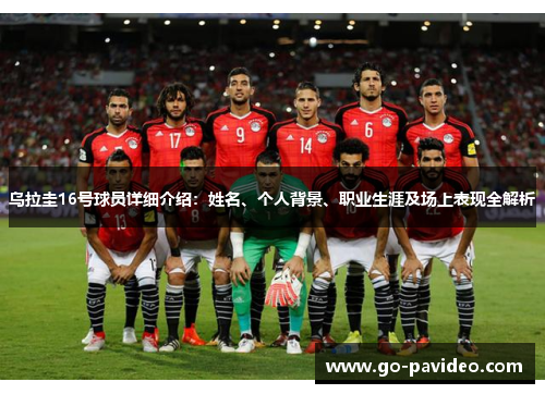 乌拉圭16号球员详细介绍:姓名、个人背景、职业生涯及场上表现全解析 乌拉圭16号球员详细介绍:姓名、个人背景、职业生涯及场上表现全解析