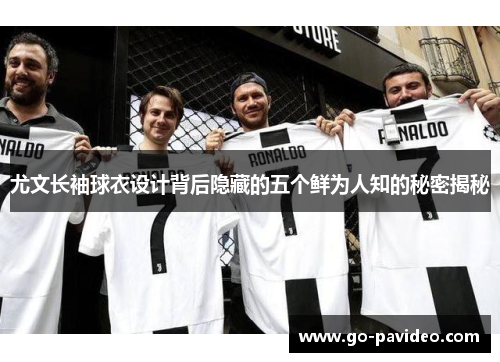 尤文长袖球衣设计背后隐藏的五个鲜为人知的秘密揭秘 尤文长袖球衣设计背后隐藏的五个鲜为人知的秘密揭秘