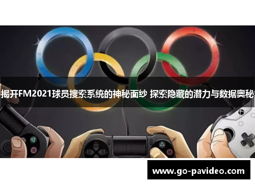 揭开FM2021球员搜索系统的神秘面纱 探索隐藏的潜力与数据奥秘