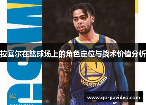 拉塞尔在篮球场上的角色定位与战术价值分析 拉塞尔在篮球场上的角色定位与战术价值分析
