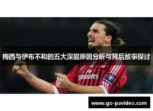 梅西与伊布不和的五大深层原因分析与背后故事探讨 梅西与伊布不和的五大深层原因分析与背后故事探讨