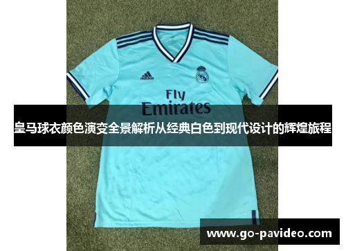 皇马球衣颜色演变全景解析从经典白色到现代设计的辉煌旅程