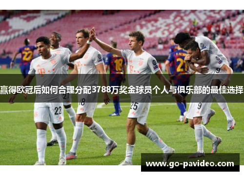 赢得欧冠后如何合理分配3788万奖金球员个人与俱乐部的最佳选择 赢得欧冠后如何合理分配3788万奖金球员个人与俱乐部的最佳选择