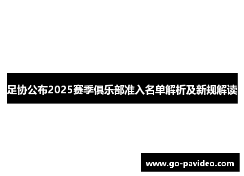 足协公布2025赛季俱乐部准入名单解析及新规解读 足协公布2025赛季俱乐部准入名单解析及新规解读