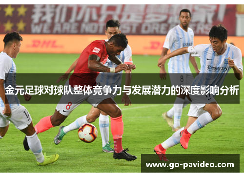 金元足球对球队整体竞争力与发展潜力的深度影响分析 金元足球对球队整体竞争力与发展潜力的深度影响分析