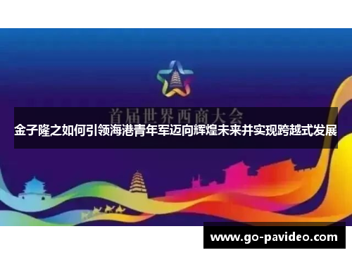 金子隆之如何引领海港青年军迈向辉煌未来并实现跨越式发展