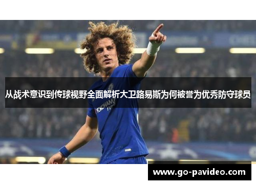 从战术意识到传球视野全面解析大卫路易斯为何被誉为优秀防守球员 从战术意识到传球视野全面解析大卫路易斯为何被誉为优秀防守球员