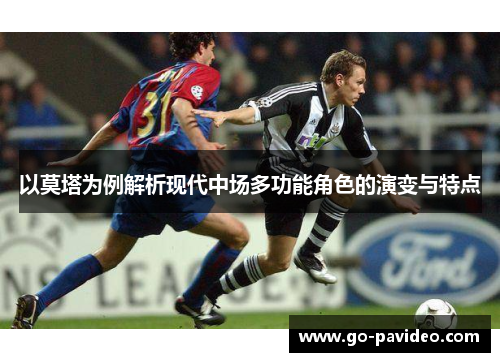 以莫塔为例解析现代中场多功能角色的演变与特点 以莫塔为例解析现代中场多功能角色的演变与特点