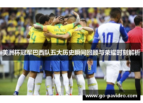 美洲杯冠军巴西队五大历史瞬间回顾与荣耀时刻解析 美洲杯冠军巴西队五大历史瞬间回顾与荣耀时刻解析