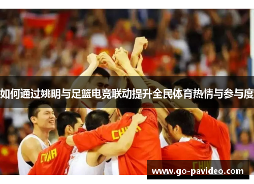 如何通过姚明与足篮电竞联动提升全民体育热情与参与度 如何通过姚明与足篮电竞联动提升全民体育热情与参与度