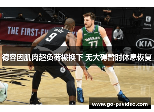 德容因肌肉超负荷被换下 无大碍暂时休息恢复 德容因肌肉超负荷被换下 无大碍暂时休息恢复