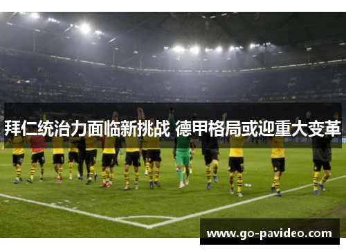 拜仁统治力面临新挑战 德甲格局或迎重大变革 拜仁统治力面临新挑战 德甲格局或迎重大变革
