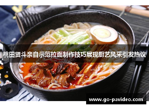 桃田贤斗亲自示范拉面制作技巧展现厨艺风采引发热议