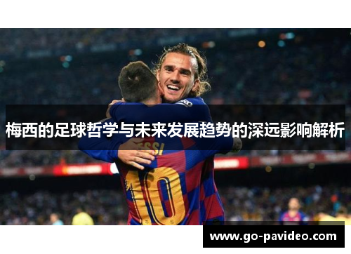 梅西的足球哲学与未来发展趋势的深远影响解析