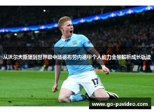 从沃尔夫斯堡到世界级中场德布劳内德甲个人能力全景解析成长轨迹 从沃尔夫斯堡到世界级中场德布劳内德甲个人能力全景解析成长轨迹