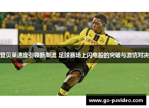 登贝莱速度引领新潮流 足球赛场上闪电般的突破与激情对决