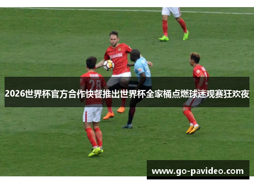 2026世界杯官方合作快餐推出世界杯全家桶点燃球迷观赛狂欢夜