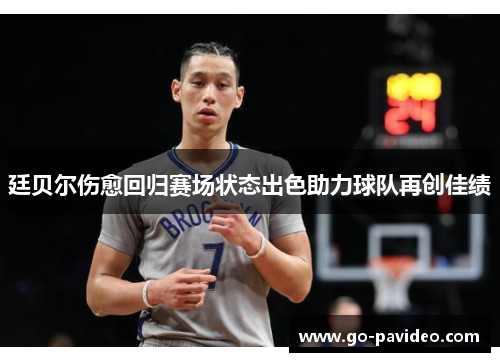 廷贝尔伤愈回归赛场状态出色助力球队再创佳绩