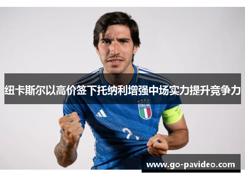 纽卡斯尔以高价签下托纳利增强中场实力提升竞争力 纽卡斯尔以高价签下托纳利增强中场实力提升竞争力
