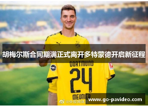 胡梅尔斯合同期满正式离开多特蒙德开启新征程 胡梅尔斯合同期满正式离开多特蒙德开启新征程