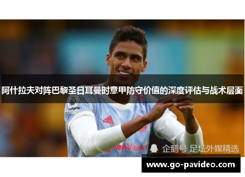 阿什拉夫对阵巴黎圣日耳曼时意甲防守价值的深度评估与战术层面